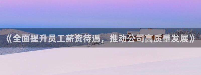 64体育：《全面提升员工薪资待遇，推动公司高质量发展》
