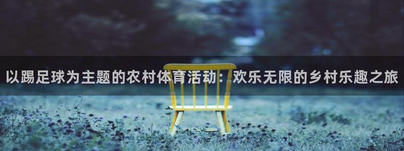 64体育：以踢足球为主题的农村体育活动：欢乐无限的乡村乐趣之旅