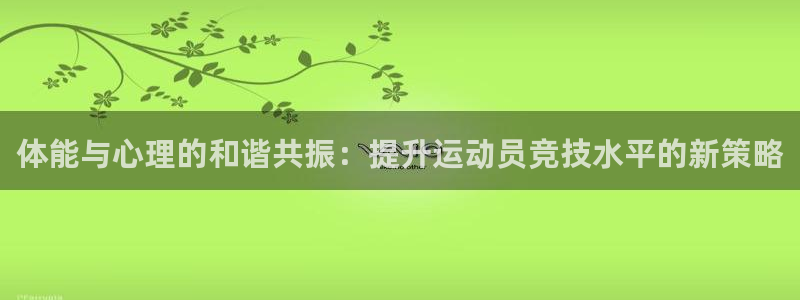 64体育：体能与心理的和谐共振：提升运动员竞技水平的新策略