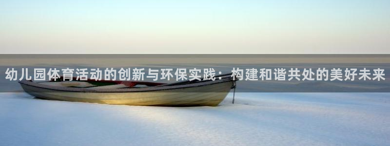 64体育：幼儿园体育活动的创新与环保实践：构建和谐共处的美好未来