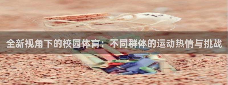 64体育：全新视角下的校园体育：不同群体的运动热情与挑战