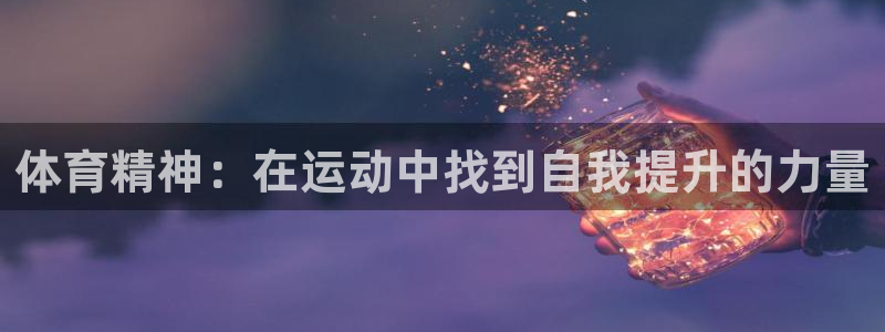 64体育：体育精神：在运动中找到自我提升的力量